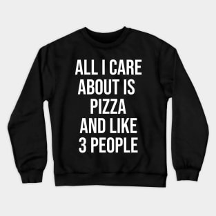 All I Care About Is Pizza And Like 3 People Crewneck Sweatshirt